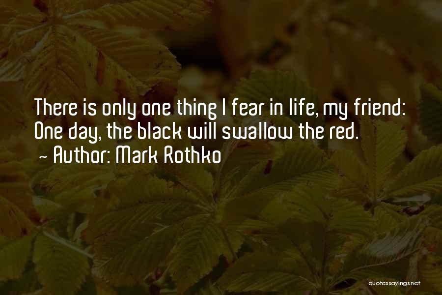 Mark Rothko Quotes: There Is Only One Thing I Fear In Life, My Friend: One Day, The Black Will Swallow The Red.