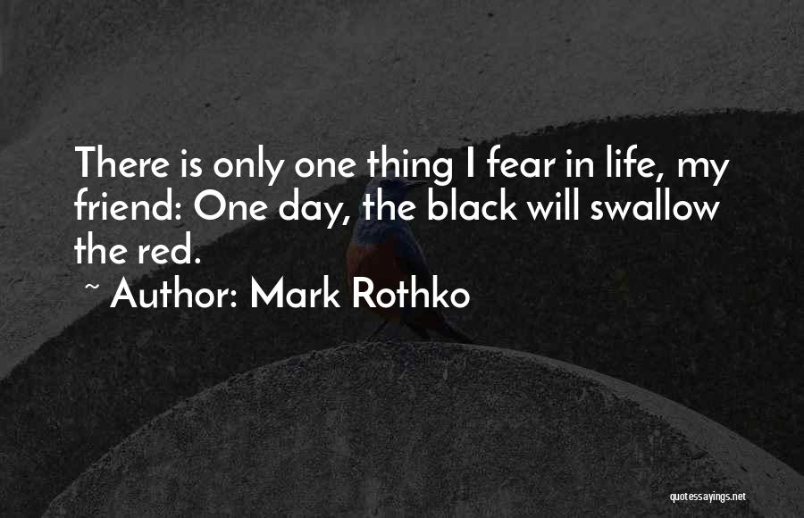 Mark Rothko Quotes: There Is Only One Thing I Fear In Life, My Friend: One Day, The Black Will Swallow The Red.