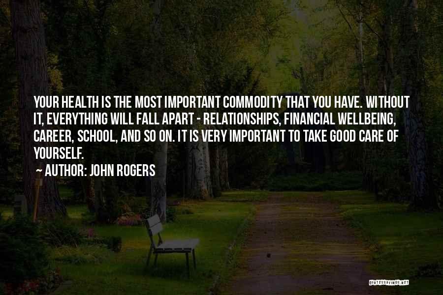 John Rogers Quotes: Your Health Is The Most Important Commodity That You Have. Without It, Everything Will Fall Apart - Relationships, Financial Wellbeing,