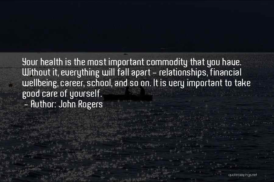 John Rogers Quotes: Your Health Is The Most Important Commodity That You Have. Without It, Everything Will Fall Apart - Relationships, Financial Wellbeing,