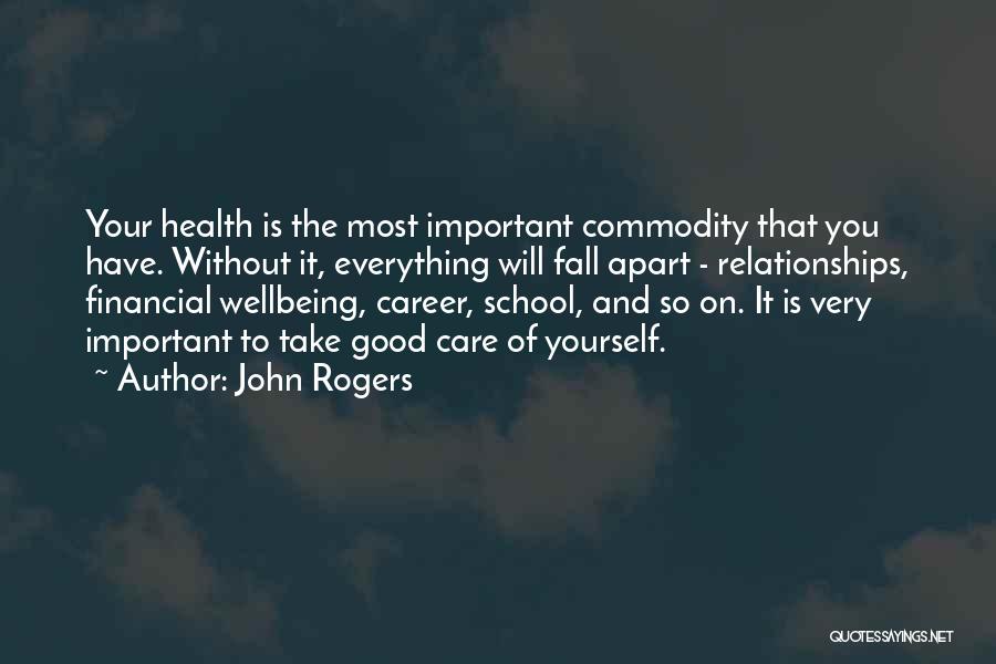 John Rogers Quotes: Your Health Is The Most Important Commodity That You Have. Without It, Everything Will Fall Apart - Relationships, Financial Wellbeing,