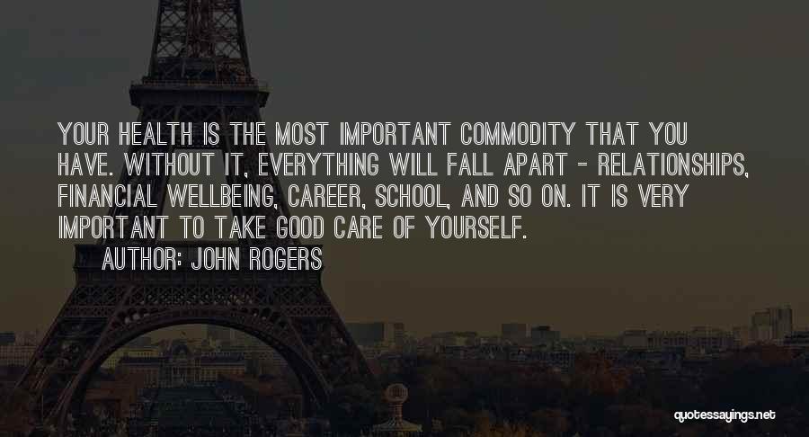 John Rogers Quotes: Your Health Is The Most Important Commodity That You Have. Without It, Everything Will Fall Apart - Relationships, Financial Wellbeing,