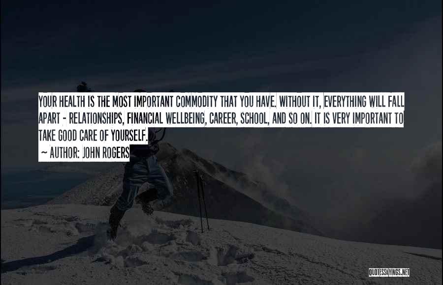 John Rogers Quotes: Your Health Is The Most Important Commodity That You Have. Without It, Everything Will Fall Apart - Relationships, Financial Wellbeing,