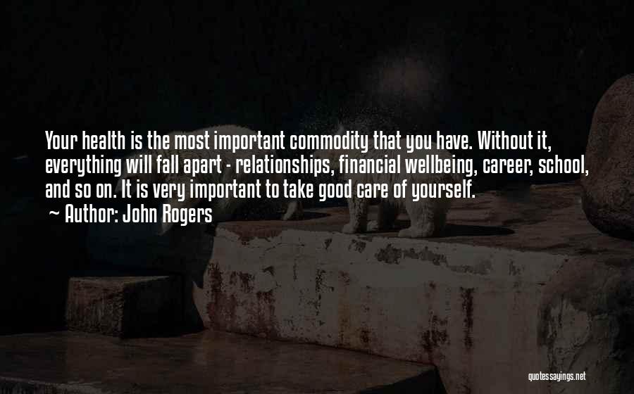 John Rogers Quotes: Your Health Is The Most Important Commodity That You Have. Without It, Everything Will Fall Apart - Relationships, Financial Wellbeing,