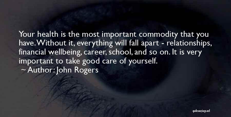 John Rogers Quotes: Your Health Is The Most Important Commodity That You Have. Without It, Everything Will Fall Apart - Relationships, Financial Wellbeing,