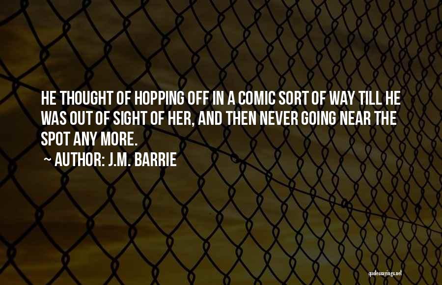 J.M. Barrie Quotes: He Thought Of Hopping Off In A Comic Sort Of Way Till He Was Out Of Sight Of Her, And