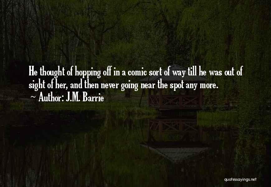 J.M. Barrie Quotes: He Thought Of Hopping Off In A Comic Sort Of Way Till He Was Out Of Sight Of Her, And