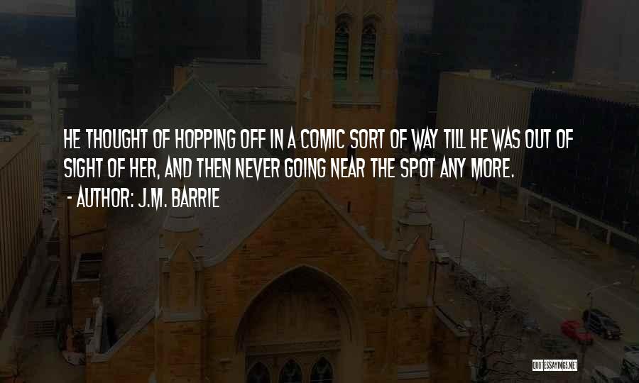 J.M. Barrie Quotes: He Thought Of Hopping Off In A Comic Sort Of Way Till He Was Out Of Sight Of Her, And