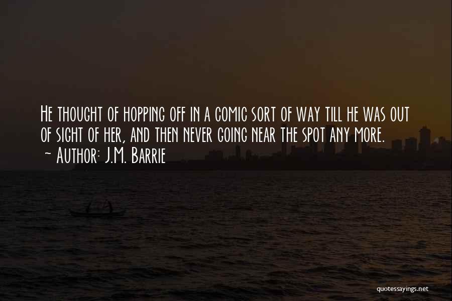 J.M. Barrie Quotes: He Thought Of Hopping Off In A Comic Sort Of Way Till He Was Out Of Sight Of Her, And