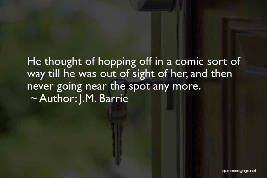 J.M. Barrie Quotes: He Thought Of Hopping Off In A Comic Sort Of Way Till He Was Out Of Sight Of Her, And