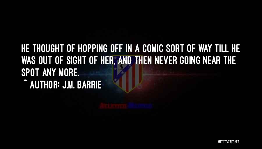 J.M. Barrie Quotes: He Thought Of Hopping Off In A Comic Sort Of Way Till He Was Out Of Sight Of Her, And