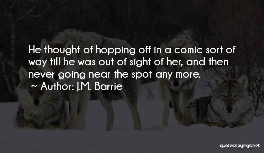 J.M. Barrie Quotes: He Thought Of Hopping Off In A Comic Sort Of Way Till He Was Out Of Sight Of Her, And