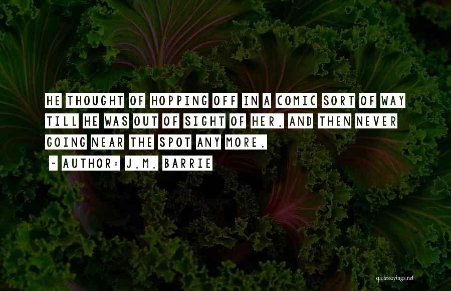 J.M. Barrie Quotes: He Thought Of Hopping Off In A Comic Sort Of Way Till He Was Out Of Sight Of Her, And