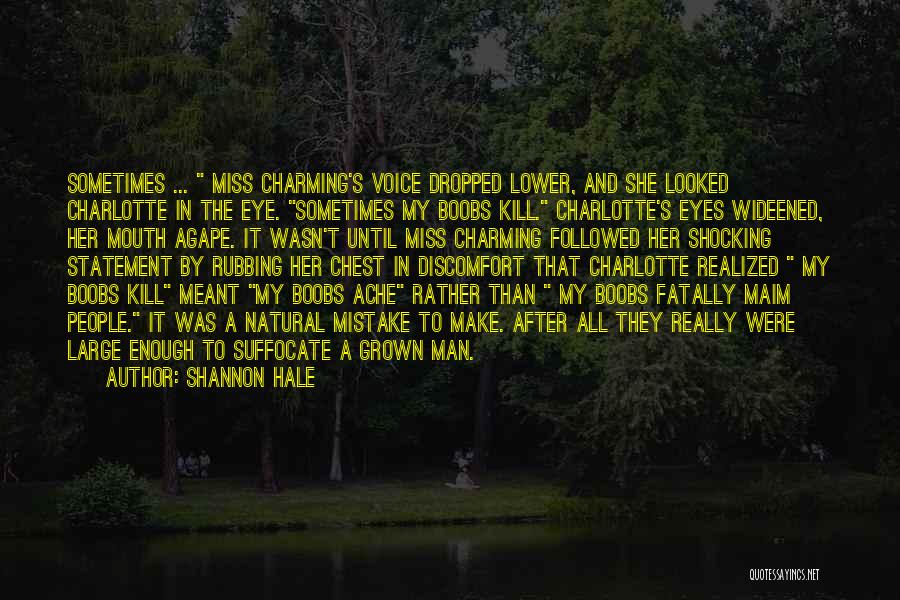 Shannon Hale Quotes: Sometimes ... Miss Charming's Voice Dropped Lower, And She Looked Charlotte In The Eye. Sometimes My Boobs Kill. Charlotte's Eyes