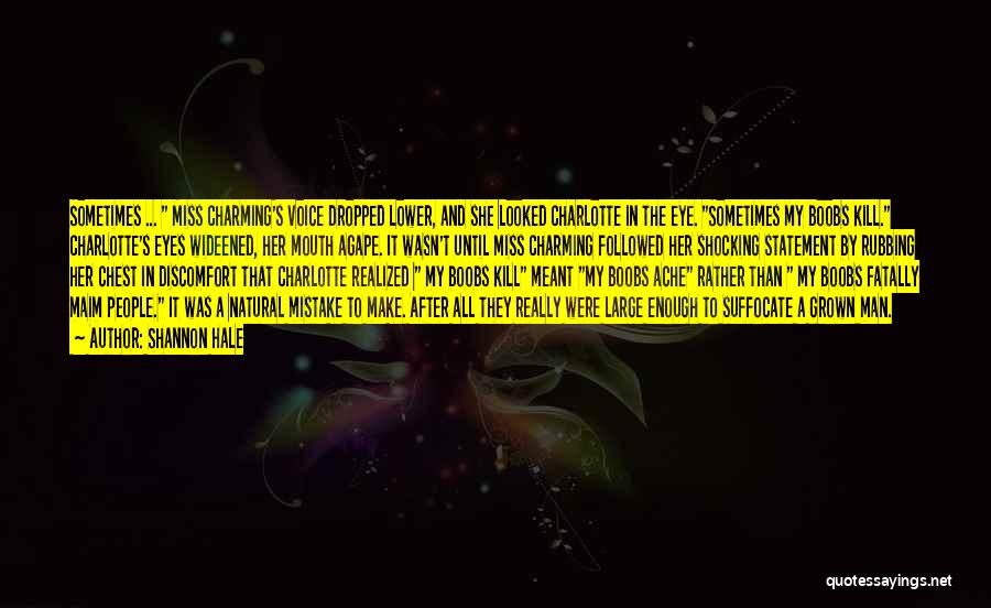 Shannon Hale Quotes: Sometimes ... Miss Charming's Voice Dropped Lower, And She Looked Charlotte In The Eye. Sometimes My Boobs Kill. Charlotte's Eyes