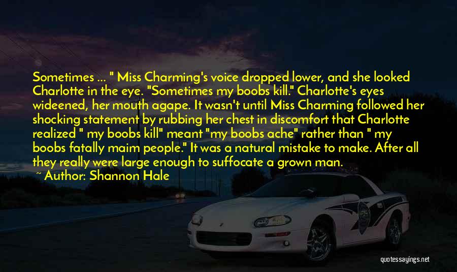 Shannon Hale Quotes: Sometimes ... Miss Charming's Voice Dropped Lower, And She Looked Charlotte In The Eye. Sometimes My Boobs Kill. Charlotte's Eyes