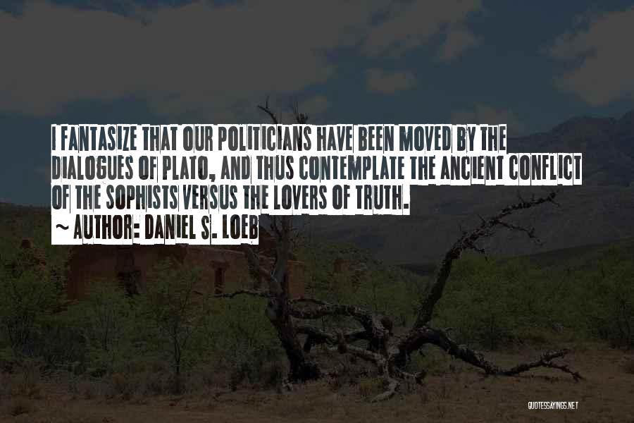 Daniel S. Loeb Quotes: I Fantasize That Our Politicians Have Been Moved By The Dialogues Of Plato, And Thus Contemplate The Ancient Conflict Of