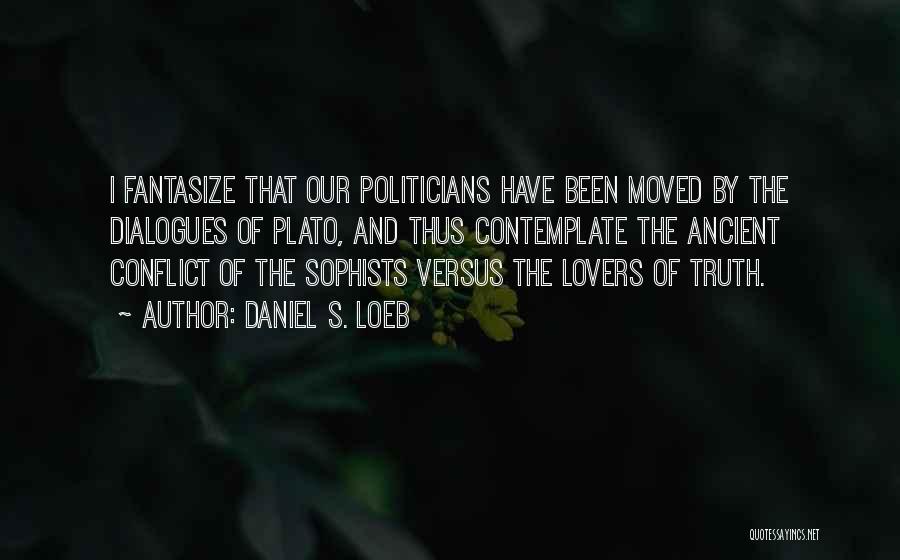 Daniel S. Loeb Quotes: I Fantasize That Our Politicians Have Been Moved By The Dialogues Of Plato, And Thus Contemplate The Ancient Conflict Of