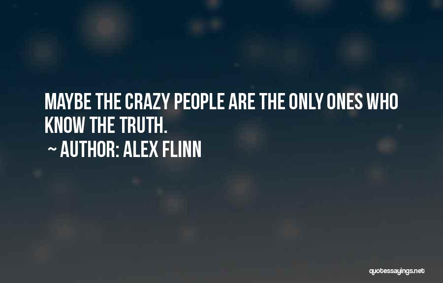 Alex Flinn Quotes: Maybe The Crazy People Are The Only Ones Who Know The Truth.
