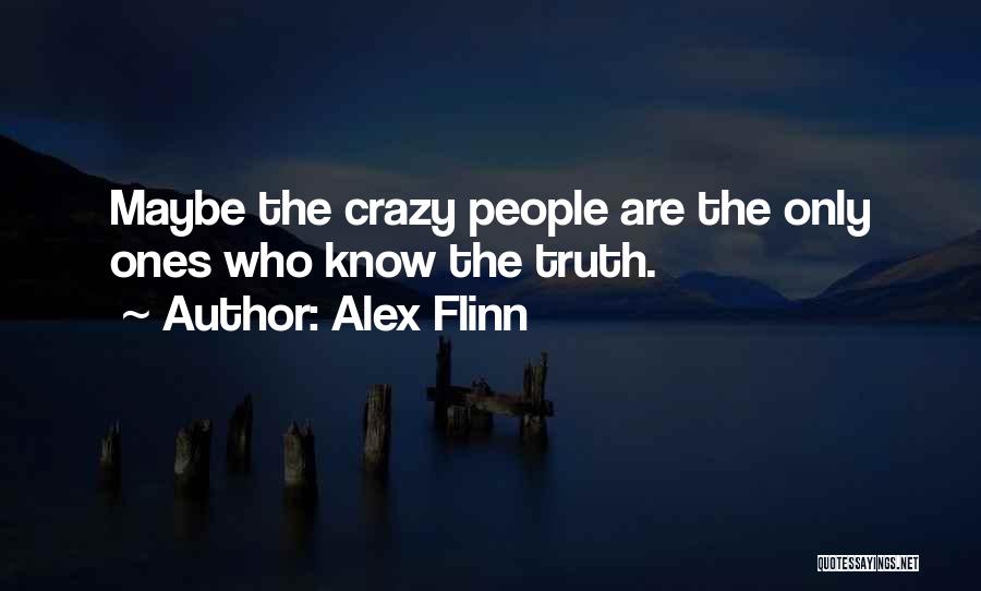 Alex Flinn Quotes: Maybe The Crazy People Are The Only Ones Who Know The Truth.