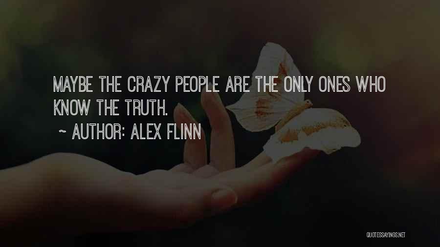 Alex Flinn Quotes: Maybe The Crazy People Are The Only Ones Who Know The Truth.