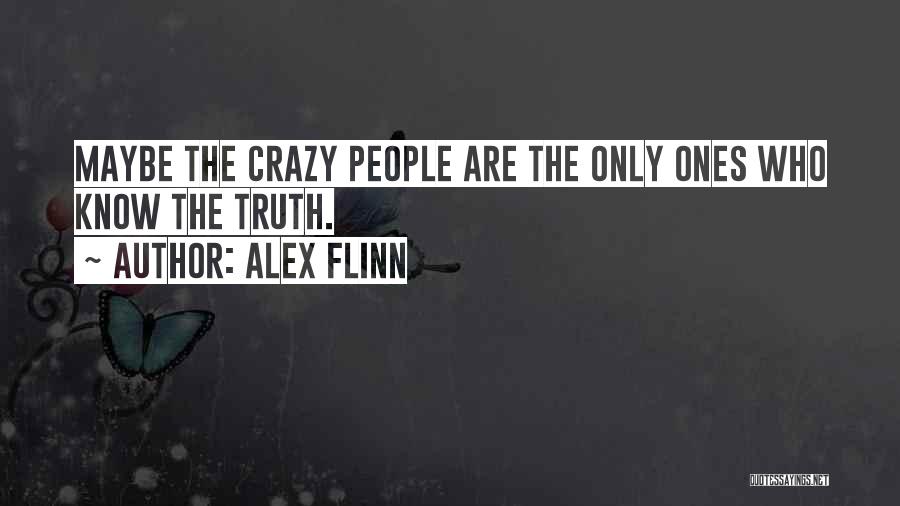 Alex Flinn Quotes: Maybe The Crazy People Are The Only Ones Who Know The Truth.