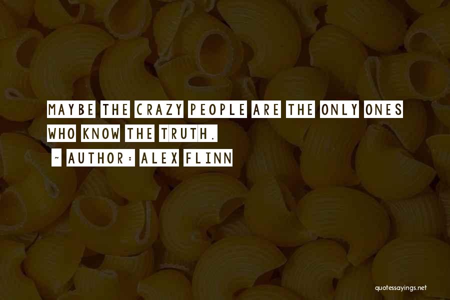 Alex Flinn Quotes: Maybe The Crazy People Are The Only Ones Who Know The Truth.