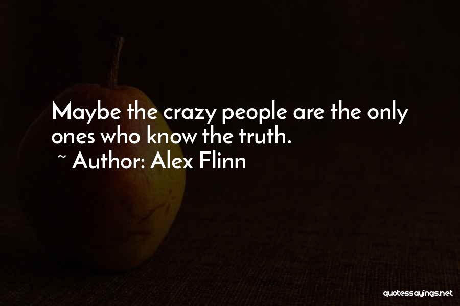 Alex Flinn Quotes: Maybe The Crazy People Are The Only Ones Who Know The Truth.