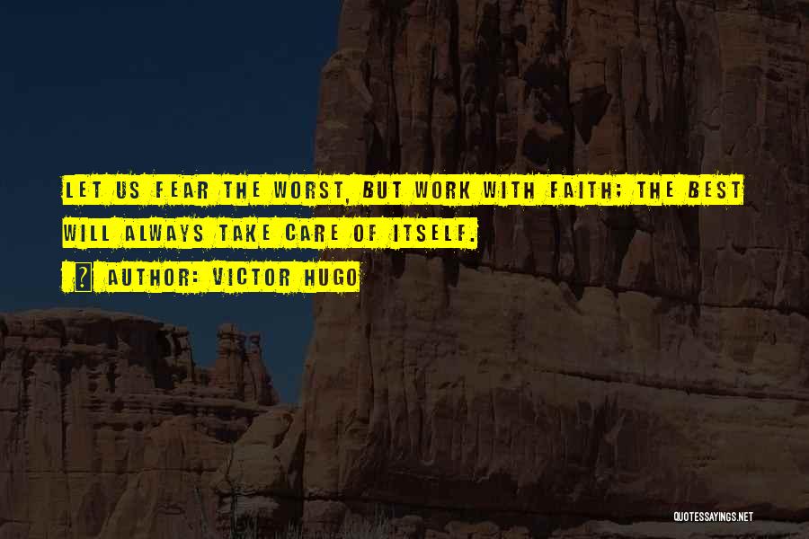 Victor Hugo Quotes: Let Us Fear The Worst, But Work With Faith; The Best Will Always Take Care Of Itself.