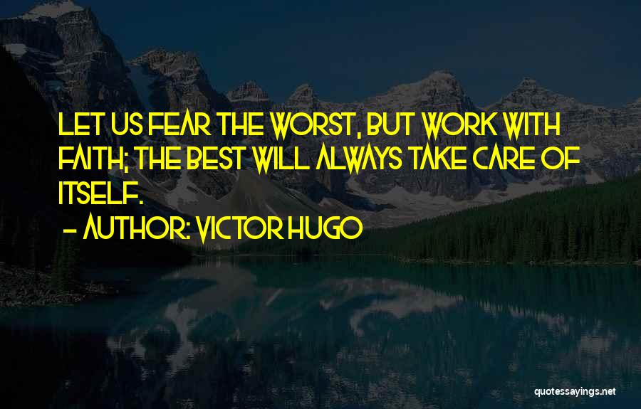 Victor Hugo Quotes: Let Us Fear The Worst, But Work With Faith; The Best Will Always Take Care Of Itself.