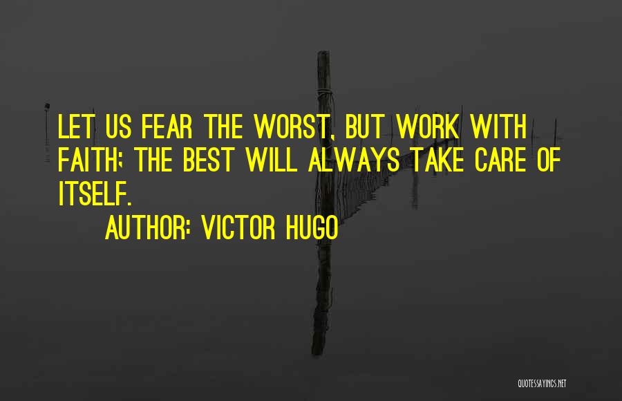 Victor Hugo Quotes: Let Us Fear The Worst, But Work With Faith; The Best Will Always Take Care Of Itself.