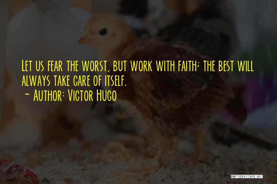 Victor Hugo Quotes: Let Us Fear The Worst, But Work With Faith; The Best Will Always Take Care Of Itself.