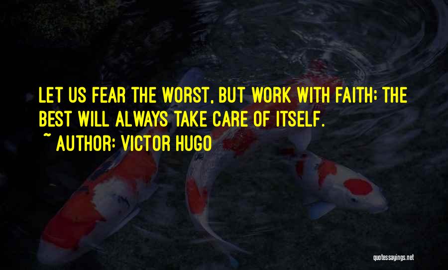 Victor Hugo Quotes: Let Us Fear The Worst, But Work With Faith; The Best Will Always Take Care Of Itself.