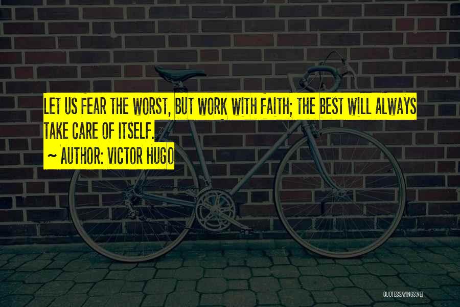 Victor Hugo Quotes: Let Us Fear The Worst, But Work With Faith; The Best Will Always Take Care Of Itself.