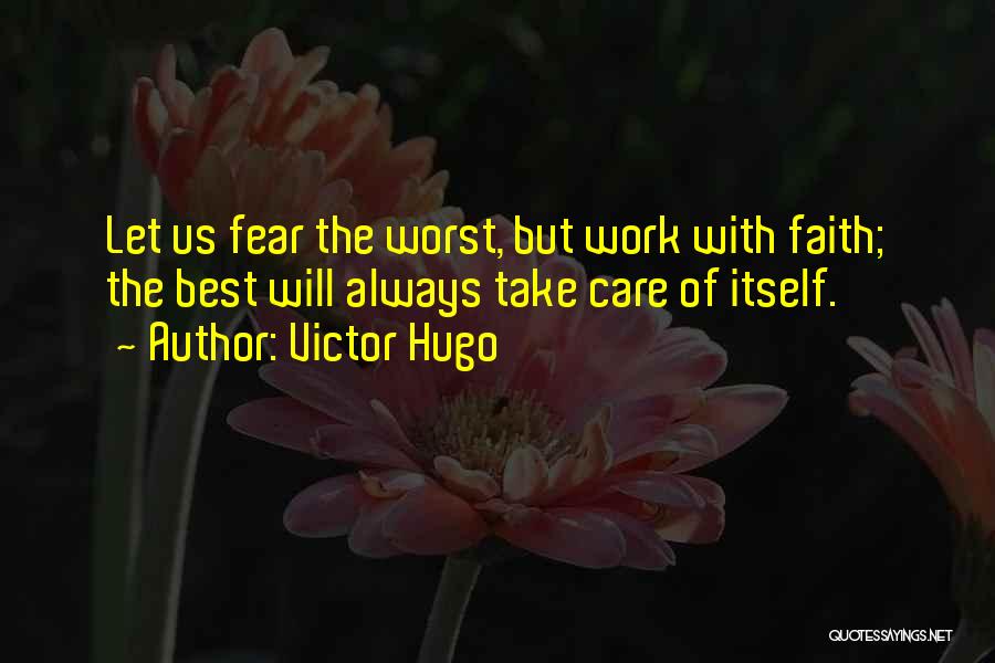 Victor Hugo Quotes: Let Us Fear The Worst, But Work With Faith; The Best Will Always Take Care Of Itself.