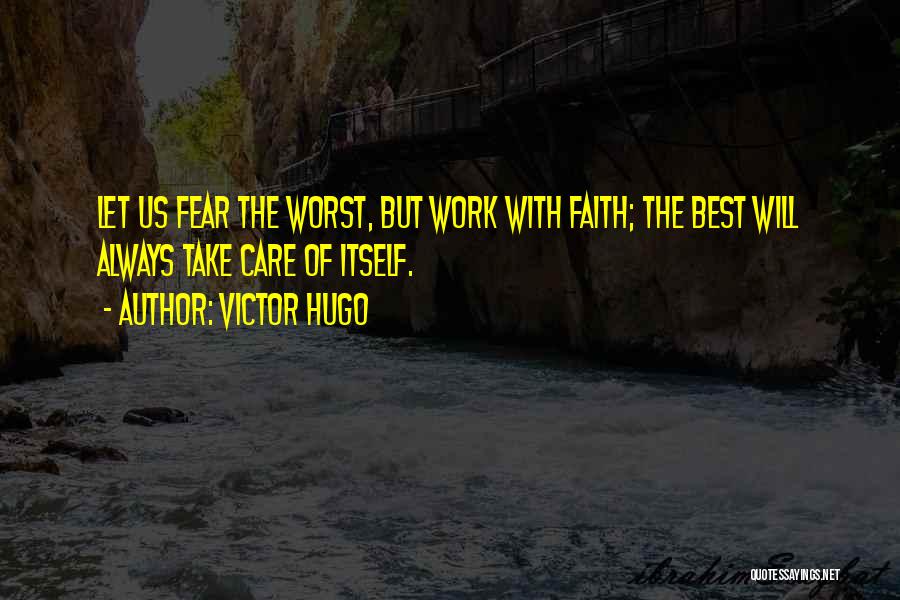 Victor Hugo Quotes: Let Us Fear The Worst, But Work With Faith; The Best Will Always Take Care Of Itself.