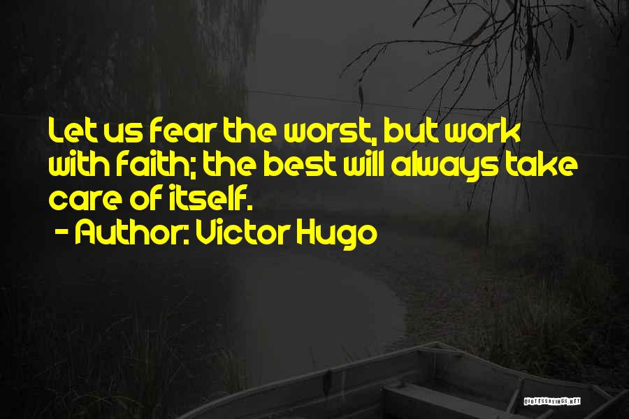 Victor Hugo Quotes: Let Us Fear The Worst, But Work With Faith; The Best Will Always Take Care Of Itself.