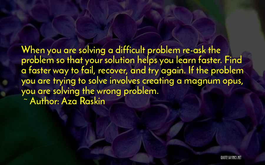 Aza Raskin Quotes: When You Are Solving A Difficult Problem Re-ask The Problem So That Your Solution Helps You Learn Faster. Find A