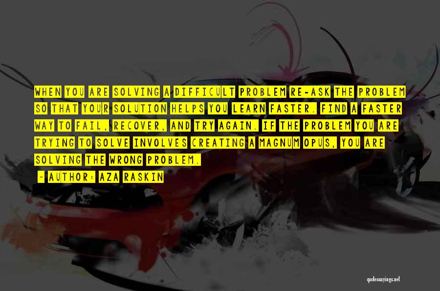 Aza Raskin Quotes: When You Are Solving A Difficult Problem Re-ask The Problem So That Your Solution Helps You Learn Faster. Find A