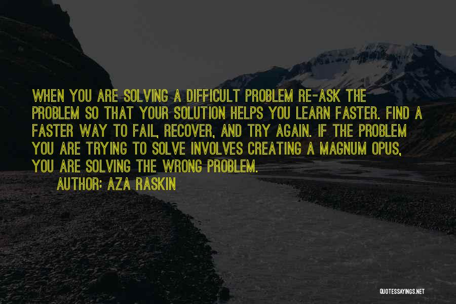 Aza Raskin Quotes: When You Are Solving A Difficult Problem Re-ask The Problem So That Your Solution Helps You Learn Faster. Find A