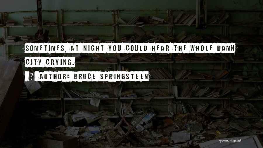 Bruce Springsteen Quotes: Sometimes, At Night You Could Hear The Whole Damn City Crying.