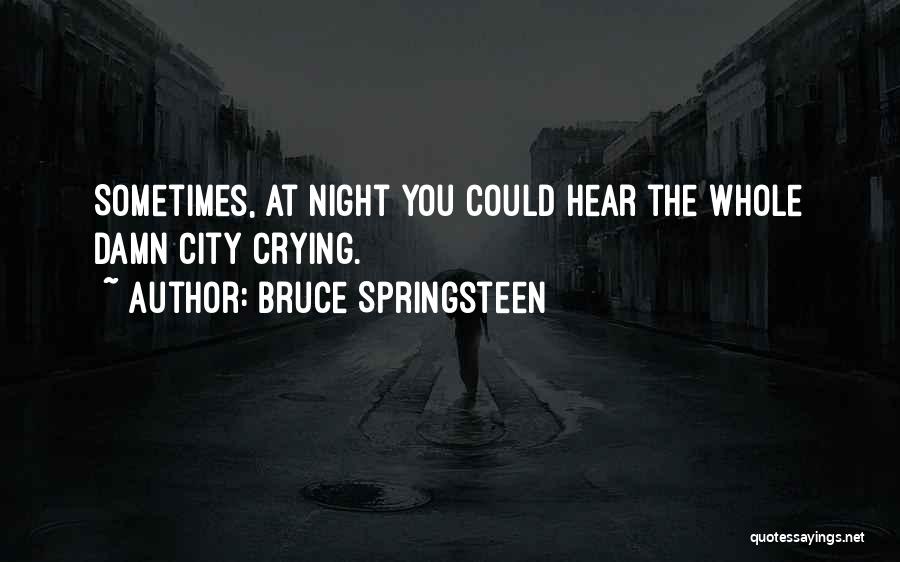 Bruce Springsteen Quotes: Sometimes, At Night You Could Hear The Whole Damn City Crying.