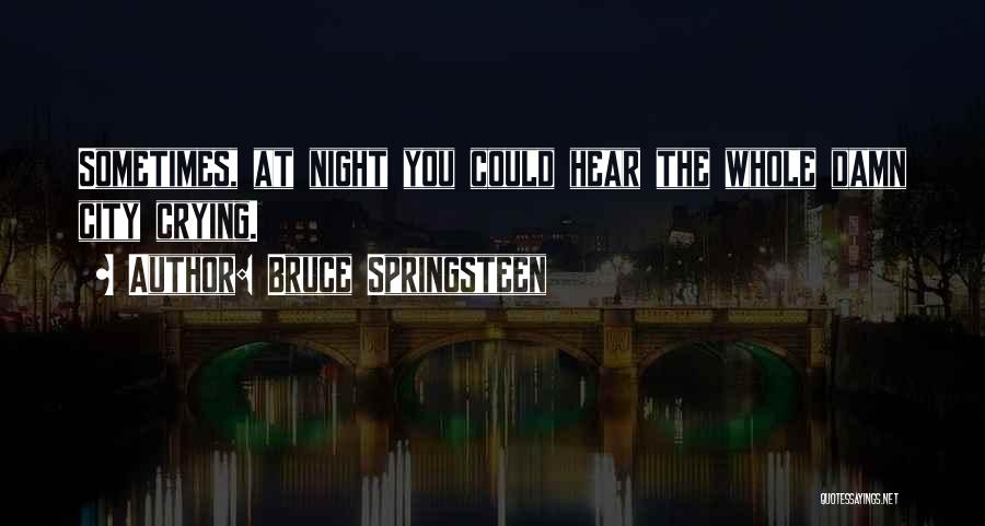 Bruce Springsteen Quotes: Sometimes, At Night You Could Hear The Whole Damn City Crying.