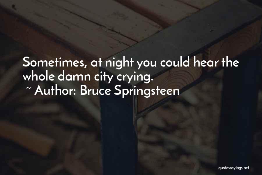 Bruce Springsteen Quotes: Sometimes, At Night You Could Hear The Whole Damn City Crying.