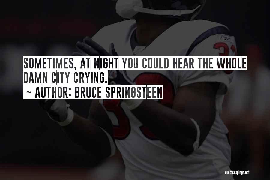 Bruce Springsteen Quotes: Sometimes, At Night You Could Hear The Whole Damn City Crying.