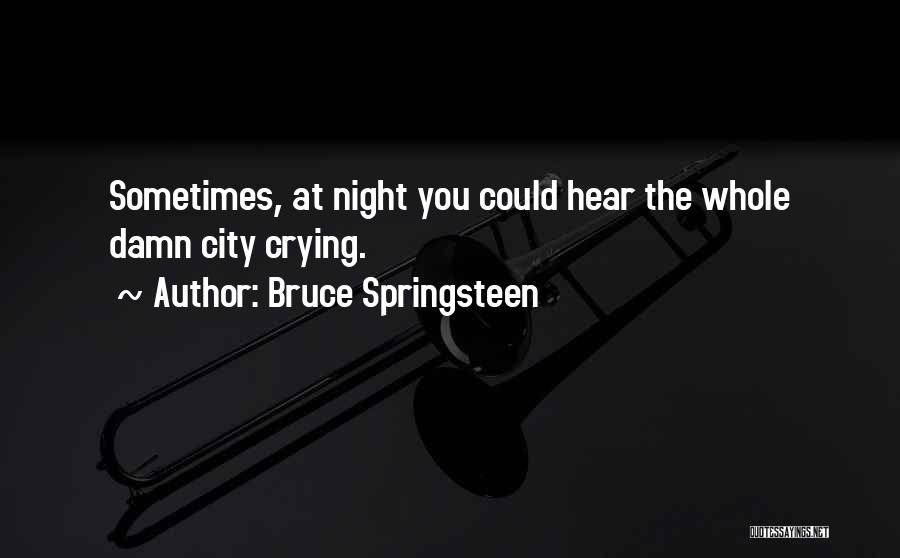Bruce Springsteen Quotes: Sometimes, At Night You Could Hear The Whole Damn City Crying.