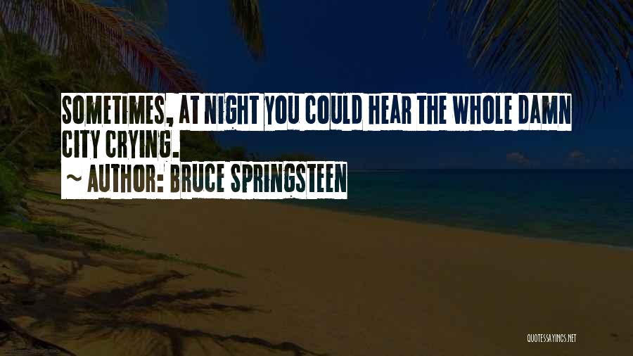 Bruce Springsteen Quotes: Sometimes, At Night You Could Hear The Whole Damn City Crying.