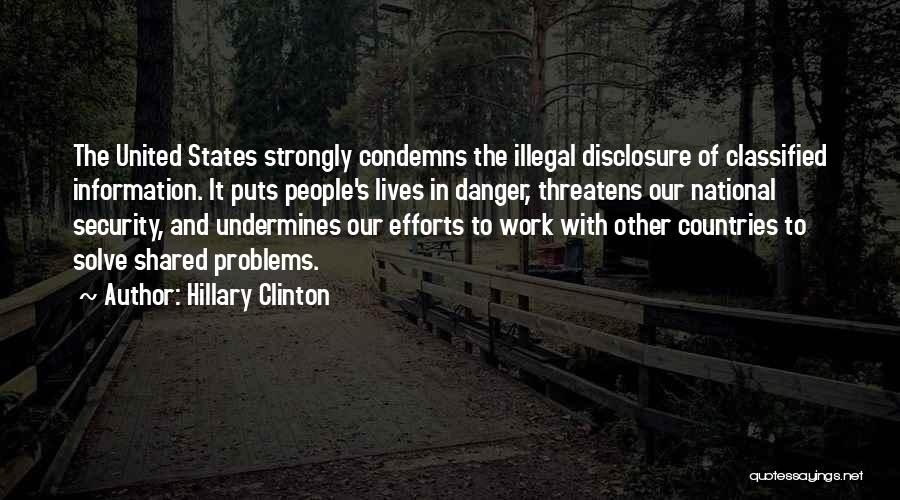 Hillary Clinton Quotes: The United States Strongly Condemns The Illegal Disclosure Of Classified Information. It Puts People's Lives In Danger, Threatens Our National