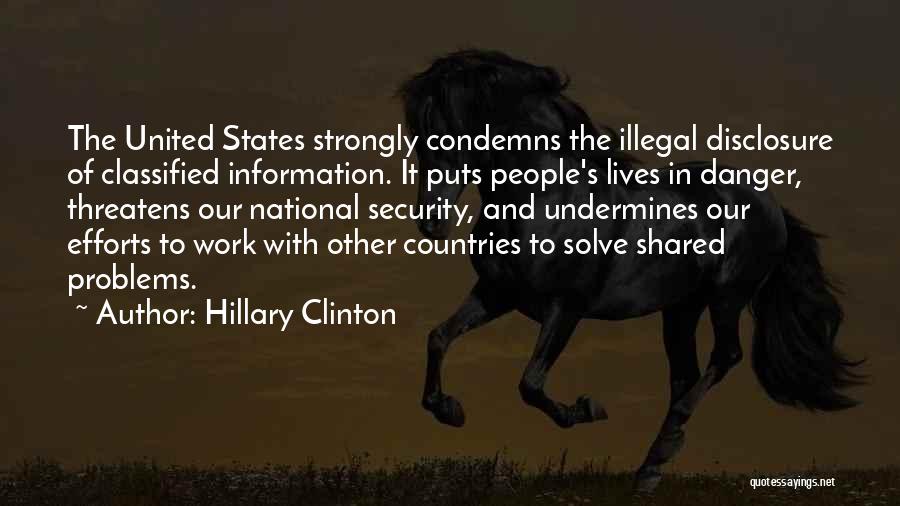 Hillary Clinton Quotes: The United States Strongly Condemns The Illegal Disclosure Of Classified Information. It Puts People's Lives In Danger, Threatens Our National