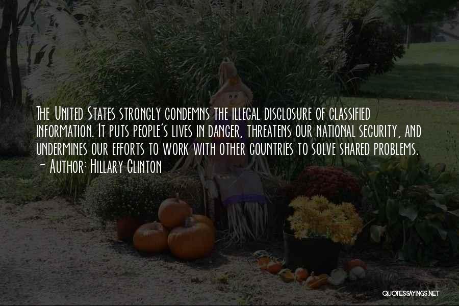 Hillary Clinton Quotes: The United States Strongly Condemns The Illegal Disclosure Of Classified Information. It Puts People's Lives In Danger, Threatens Our National